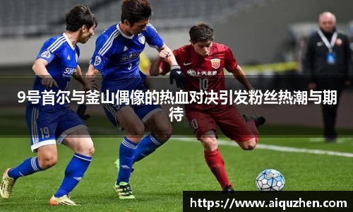9号首尔与釜山偶像的热血对决引发粉丝热潮与期待