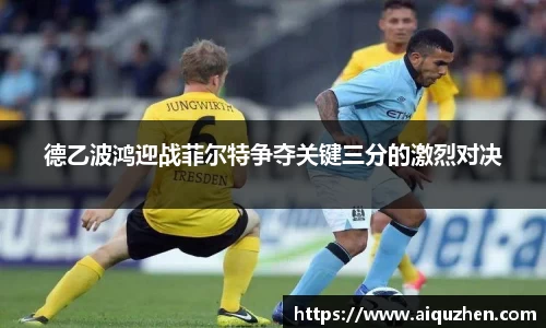 德乙波鸿迎战菲尔特争夺关键三分的激烈对决