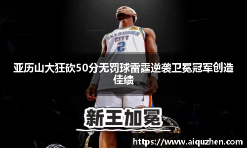 亚历山大狂砍50分无罚球雷霆逆袭卫冕冠军创造佳绩