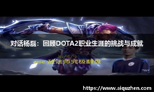 对话杨磊：回顾DOTA2职业生涯的挑战与成就