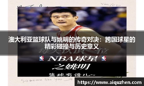 澳大利亚篮球队与姚明的传奇对决：跨国球星的精彩碰撞与历史意义