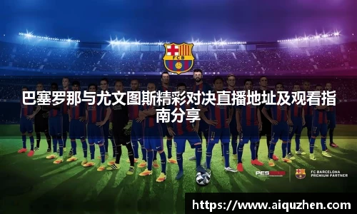 巴塞罗那与尤文图斯精彩对决直播地址及观看指南分享