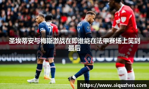 圣埃蒂安与梅斯激战在即谁能在法甲赛场上笑到最后