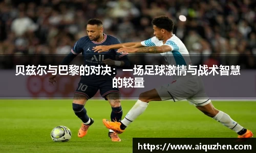 贝兹尔与巴黎的对决：一场足球激情与战术智慧的较量