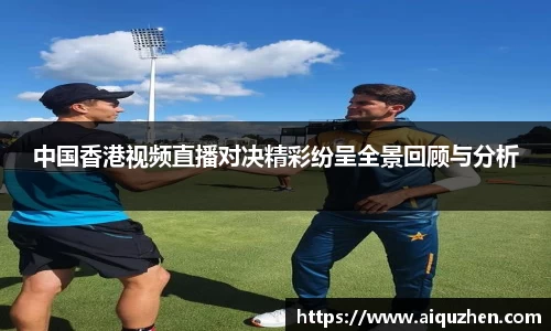 中国香港视频直播对决精彩纷呈全景回顾与分析