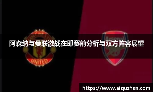 阿森纳与曼联激战在即赛前分析与双方阵容展望