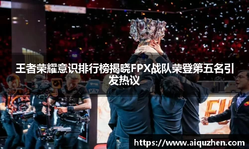 王者荣耀意识排行榜揭晓FPX战队荣登第五名引发热议