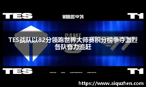 TES战队以82分领跑世界大师赛积分榜争夺激烈各队奋力追赶