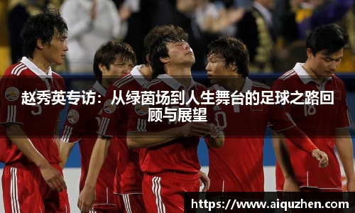 赵秀英专访：从绿茵场到人生舞台的足球之路回顾与展望