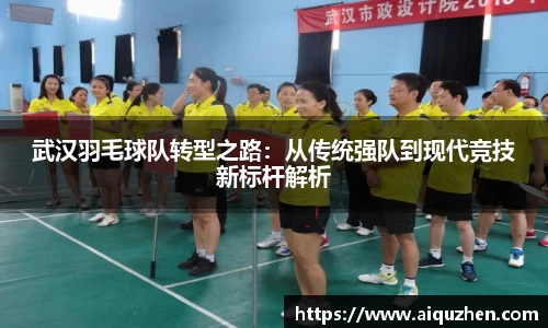 武汉羽毛球队转型之路：从传统强队到现代竞技新标杆解析